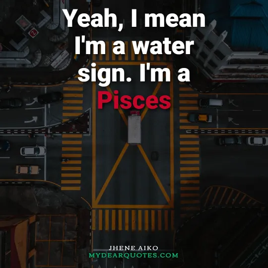 Yeah, I mean I'm a water sign. I'm a Pisces - Jhene Aiko